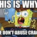 Sponge bob cooks patties | THIS IS WHY; WE DON'T ABUSE CRACK | image tagged in sponge bob cooks patties,scumbag | made w/ Imgflip meme maker