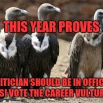 vulture politicians | THIS YEAR PROVES; NO POLITICIAN SHOULD BE IN OFFICE OVER 2 TERMS! VOTE THE CAREER VULTURES OUT! | image tagged in vulture politicians | made w/ Imgflip meme maker