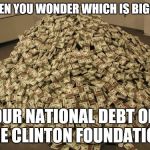 Cash | WHEN YOU WONDER WHICH IS BIGGER; OUR NATIONAL DEBT OR THE CLINTON FOUNDATION! | image tagged in cash | made w/ Imgflip meme maker