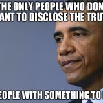 You don't say.... | "THE ONLY PEOPLE WHO DON'T WANT TO DISCLOSE THE TRUTH, ARE PEOPLE WITH SOMETHING TO HIDE." | image tagged in president barack obama,liar | made w/ Imgflip meme maker