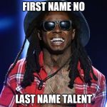 lil wayne | FIRST NAME NO; LAST NAME TALENT | image tagged in lil wayne | made w/ Imgflip meme maker