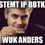 George Clooney what else | STEMT IP BBTK, WUK ANDERS | image tagged in george clooney what else | made w/ Imgflip meme maker