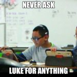Never ask Luke for anything | NEVER ASK; LUKE FOR ANYTHING | image tagged in bitch | made w/ Imgflip meme maker