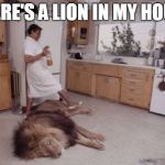 Jumanji- Lion in my house | THERE'S A LION IN MY HOUSE | image tagged in jumanji- lion in my house | made w/ Imgflip meme maker