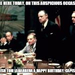 Godfather meeting  | WE ARE HERE TODAY, ON THIS AUSPICIOUS OCCASION; TO WISH TOM LABARBERA A HAPPY BIRTHDAY. CAPISCE?! | image tagged in godfather meeting | made w/ Imgflip meme maker