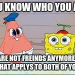 best freinds  | YOU KNOW WHO YOU ARE; WE ARE NOT FREINDS ANYMORE
AND THAT APPLYS TO BOTH OF YOU | image tagged in best freinds | made w/ Imgflip meme maker
