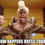 Rappers these days | HOW RAPPERS DRESS TODAY | image tagged in rappers these days | made w/ Imgflip meme maker