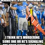 What Are Those | ARREST THIS MANIAC; I THINK HE'S MURDERING SOME ONE OR HE'S SIGNALING THE FIRST DOWN I CAN'T TELL | image tagged in what are those | made w/ Imgflip meme maker