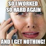 Woman crying on cell | SO I WORKED SO HARD AGAIN; AND I GET NOTHING! | image tagged in woman crying on cell | made w/ Imgflip meme maker
