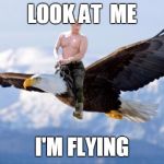 Putin Eagle | LOOK AT  ME; I'M FLYING | image tagged in putin eagle | made w/ Imgflip meme maker