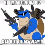 pokemon motha***** | HI I'M MLG NOW PLZ; GET OUT OF MY WAY!!! | image tagged in pokemon motha | made w/ Imgflip meme maker