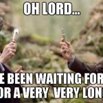Doctor Who | OH LORD... I HAVE BEEN WAITING FOR THIS DAY FOR A VERY  VERY LONG TIME | image tagged in doctor who | made w/ Imgflip meme maker
