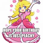 peach | HOPE YOUR BIRTHDAY; IS JUST PEACHY | image tagged in peach | made w/ Imgflip meme maker