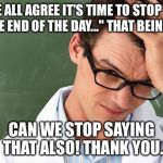 Frustrated teacher | CAN WE ALL AGREE IT'S TIME TO STOP SAYING "AT THE END OF THE DAY..."
THAT BEING SAID, CAN WE STOP SAYING THAT ALSO! THANK YOU. | image tagged in frustrated teacher | made w/ Imgflip meme maker