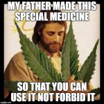 Weed Jesus | MY FATHER MADE THIS SPECIAL MEDICINE SO THAT YOU CAN USE IT NOT FORBID IT | image tagged in weed jesus | made w/ Imgflip meme maker