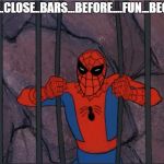 Spiderman | MUST...CLOSE..BARS...BEFORE....FUN...BEGINS.... | image tagged in spiderman | made w/ Imgflip meme maker