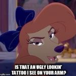 Is That An Ugly Lookin' Tattoo I See on Your Arm? | IS THAT AN UGLY LOOKIN' TATTOO I SEE ON YOUR ARM? | image tagged in dixie,memes,disney,the fox and the hound 2,reba mcentire,dog | made w/ Imgflip meme maker