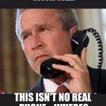 Hello George bush  | CHEYNE'S DICKING WITH ME... THIS ISN'T NO REAL PHONE... WHERES THE ANIMAL PICTURES? | image tagged in hello george bush | made w/ Imgflip meme maker