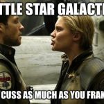 Starbuck's on a frakking rant again | BATTLE STAR GALACTICA; FRAK AND CUSS AS MUCH AS YOU FRAKKING LIKE | image tagged in apollo and starbuck,battlestar galactica,memes | made w/ Imgflip meme maker
