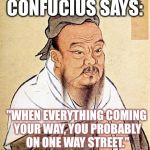 Wise Confucius | CONFUCIUS SAYS:; "WHEN EVERYTHING COMING YOUR WAY, YOU PROBABLY ON ONE WAY STREET." | image tagged in wise confucius | made w/ Imgflip meme maker