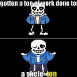 Bad pun sans | i've gotten a ton of work done today. a skele-; ton | image tagged in bad pun sans | made w/ Imgflip meme maker