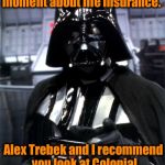 Alex Trebek and Darth Vader both feel secure with Colonial Penn Life Insurance, shouldn't you? | I'd like to talk to you a moment about life insurance. Alex Trebek and I recommend you look at Colonial Penn Life Insurance. | image tagged in darth vader,memes,funny memes | made w/ Imgflip meme maker