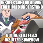 Does this Ever Happen to You? | MY INSULTS ARE TOO ADVANCED FOR HIM TO UNDERSTAND; BUT HE STILL FEELS INSULTED SOMEHOW | image tagged in insults,roasted,eggman,sonic,you see but he doesn't - sonic x | made w/ Imgflip meme maker