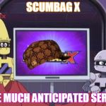 Scumbag X | SCUMBAG X; THE MUCH ANTICIPATED SERIES | image tagged in eggman x confirmed,scumbag,scumbaghat,tv,movies,series | made w/ Imgflip meme maker