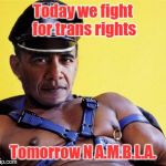 N.A.M.B.L.A. Obama | Today we fight for trans rights; Tomorrow N A.M.B.L.A. | image tagged in obama,pedophile,transgender,lgbt,liberals,progressive | made w/ Imgflip meme maker