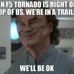 captain optimism | AN F5 TORNADO IS RIGHT ON TOP OF US, WE'RE IN A TRAILER; WE'LL BE OK | image tagged in captain optimism,star trek,dr phlox,enterprise | made w/ Imgflip meme maker