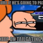 DashHopes Is On My Tail, I Really Wonder How He's Getting All These Points... Whatever, Good Work With Your Memes DashHopes! | NOT SURE IF HE'S GOING TO PASS ME; DASHHOPES; OR KEEP ON TAILGATING ME... | image tagged in fry not sure car version,memes,funny,dashhopes,juicydeath1025,leaderboard | made w/ Imgflip meme maker