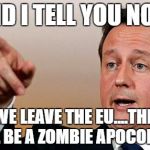 David Cameron  | AND I TELL YOU NOW; IF WE LEAVE THE EU....THERE WILL BE A ZOMBIE APOCOLYPSE | image tagged in david cameron | made w/ Imgflip meme maker