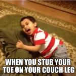 Relatable | WHEN YOU STUB YOUR TOE ON YOUR COUCH LEG | image tagged in relatable | made w/ Imgflip meme maker