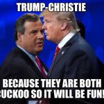 Trump Christie love | TRUMP-CHRISTIE; BECAUSE THEY ARE BOTH CUCKOO SO IT WILL BE FUN!!! | image tagged in trump christie love | made w/ Imgflip meme maker