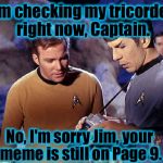 Captain Kirk, like a lot of us here on ImgFlip, is always checking what page his meme is currently on......... | I'm checking my tricorder right now, Captain. No, I'm sorry Jim, your meme is still on Page 9. | image tagged in spock-tricorder,memes,funny meme | made w/ Imgflip meme maker