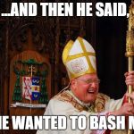 Laughing Bishop | ...AND THEN HE SAID, ...HE WANTED TO BASH ME. | image tagged in laughing bishop | made w/ Imgflip meme maker