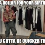 I Got You A Dollar | GOT YOU A DOLLAR FOR YOUR BIRTHDAY KIEU; OOOO YOU GOTTA BE QUICKER THAT THAT! | image tagged in i got you a dollar | made w/ Imgflip meme maker