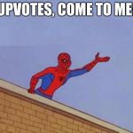 spiderman need it now | UPVOTES, COME TO ME! | image tagged in spiderman need it now | made w/ Imgflip meme maker