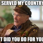 Veteran | I SERVED MY COUNTRY; WHAT DID YOU DO FOR YOURS? | image tagged in veteran | made w/ Imgflip meme maker