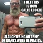 Read Joshua 14. This guy was the Chuck Norris of the OT. | I BET THIS IS HOW CALEB LOOKED; SLAUGHTERING AN ARMY OF GIANTS WHEN HE WAS 85. | image tagged in memes,old guy,bible,caleb,tough guy,funny | made w/ Imgflip meme maker