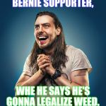 Oh goodie!!!! 
 | BERNIE SUPPORTER, WHE HE SAYS HE'S GONNA LEGALIZE WEED. | image tagged in bernie sanders,weed,memes,funny,election 2016 | made w/ Imgflip meme maker