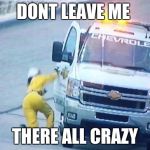nascar fall | DONT LEAVE ME; THERE ALL CRAZY | image tagged in nascar fall | made w/ Imgflip meme maker
