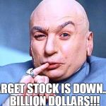dr. evil | TARGET STOCK IS DOWN....5 BILLION DOLLARS!!! | image tagged in dr evil | made w/ Imgflip meme maker