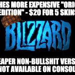 Scumbag Blizzard | PUSHES MORE EXPENSIVE "ORIGINS EDITION"
- $20 FOR 5 SKINS; CHEAPER NON-BULLSHIT VERSION NOT AVAILABLE ON CONSOLE | image tagged in scumbag blizzard,scumbag | made w/ Imgflip meme maker