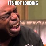 When the meme does not load | ITS NOT LOADING | image tagged in crying man | made w/ Imgflip meme maker