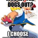 Ash and pikachu  | WHO LET THE DOGS OUT? I CHOOSE YOU PIKACHU! | image tagged in ash and pikachu,scumbag | made w/ Imgflip meme maker