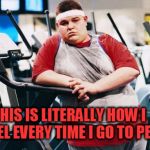 fat gym trainer | THIS IS LITERALLY HOW I FEEL EVERY TIME I GO TO PE . | image tagged in fat gym trainer | made w/ Imgflip meme maker