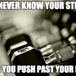 gym weights | YOU'LL NEVER KNOW YOUR STRENGTH; UNLESS YOU PUSH PAST YOUR LIMITS! | image tagged in gym weights | made w/ Imgflip meme maker