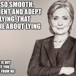 Hillary Clinton | I AM SO SMOOTH, CONFIDENT AND ADEPT AT LYING, THAT I CAN LIE ABOUT LYING; THE TRUTH IS OUT THERE, BUT YOU WON'T GET IT FROM ME | image tagged in hillary clinton | made w/ Imgflip meme maker