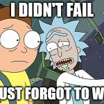 Rick and Morty | I DIDN'T FAIL; I JUST FORGOT TO WIN | image tagged in rick and morty | made w/ Imgflip meme maker